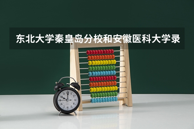 东北大学秦皇岛分校和安徽医科大学录取分数参考