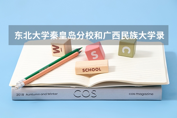 东北大学秦皇岛分校和广西民族大学录取分数参考