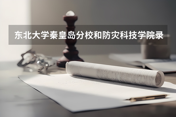 东北大学秦皇岛分校和防灾科技学院录取分数参考