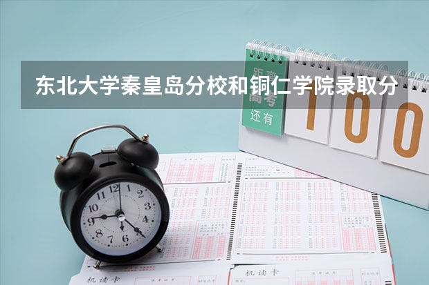 东北大学秦皇岛分校和铜仁学院录取分数参考