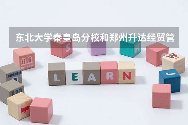 东北大学秦皇岛分校和郑州升达经贸管理学院录取分数参考