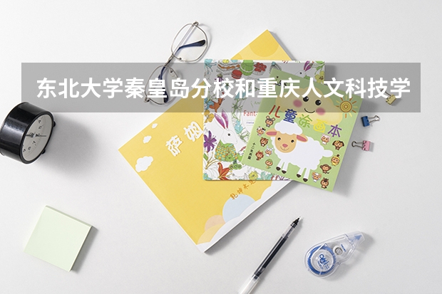 东北大学秦皇岛分校和重庆人文科技学院录取分数参考