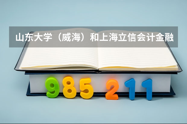 山东大学（威海）和上海立信会计金融学院录取分数参考