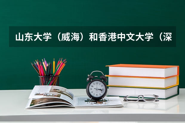 山东大学（威海）和香港中文大学（深圳）录取分数参考