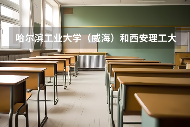 哈尔滨工业大学（威海）和西安理工大学录取分数参考