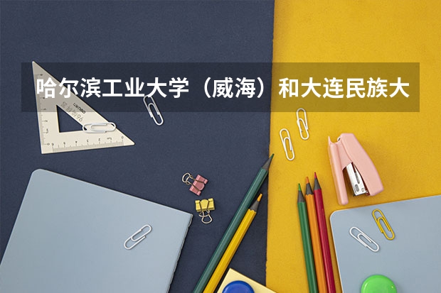 哈尔滨工业大学（威海）和大连民族大学录取分数参考