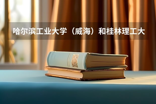 哈尔滨工业大学（威海）和桂林理工大学录取分数参考