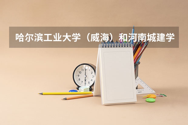 哈尔滨工业大学（威海）和河南城建学院录取分数参考
