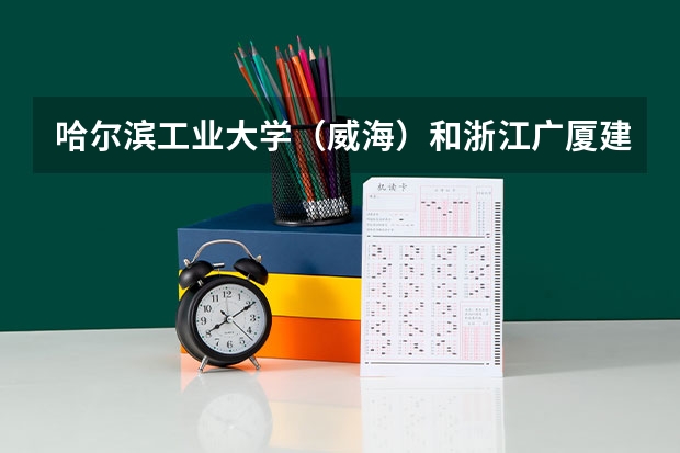 哈尔滨工业大学（威海）和浙江广厦建设职业技术大学录取分数参考