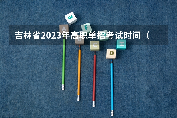 吉林省2023年高职单招考试时间（2024年单招是不是取消了）