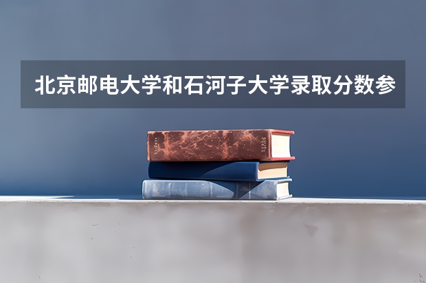 北京邮电大学和石河子大学录取分数参考