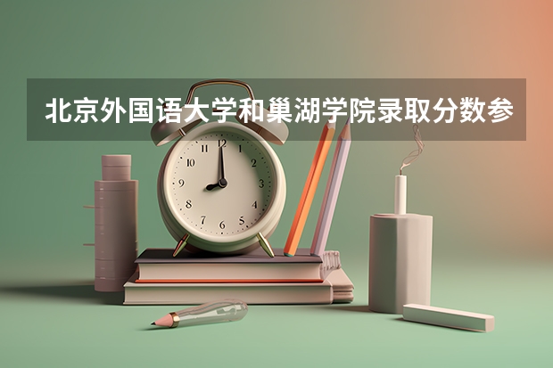 北京外国语大学和巢湖学院录取分数参考