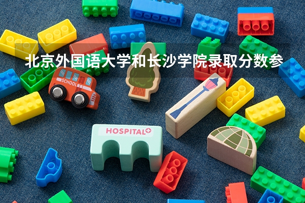 北京外国语大学和长沙学院录取分数参考