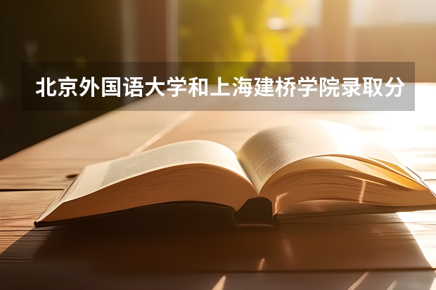 北京外国语大学和上海建桥学院录取分数参考