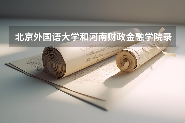 北京外国语大学和河南财政金融学院录取分数参考