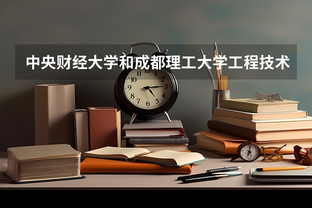 中央财经大学和成都理工大学工程技术学院录取分数参考