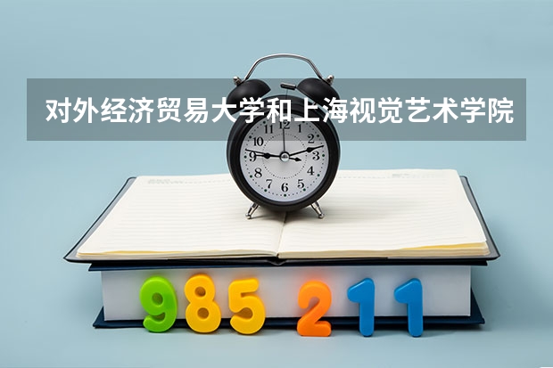 对外经济贸易大学和上海视觉艺术学院录取分数参考