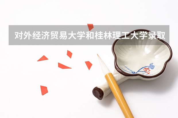 对外经济贸易大学和桂林理工大学录取分数参考