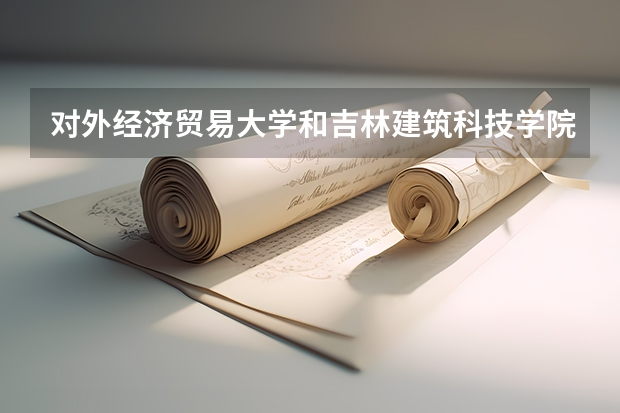 对外经济贸易大学和吉林建筑科技学院录取分数参考