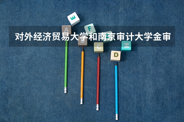 对外经济贸易大学和南京审计大学金审学院录取分数参考