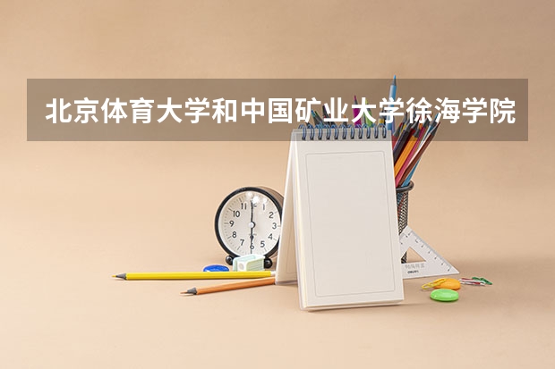 北京体育大学和中国矿业大学徐海学院录取分数参考