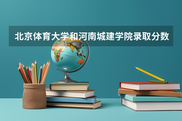 北京体育大学和河南城建学院录取分数参考