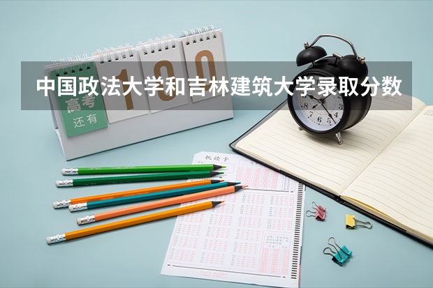 中国政法大学和吉林建筑大学录取分数参考