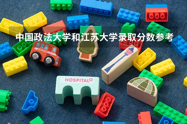 中国政法大学和江苏大学录取分数参考