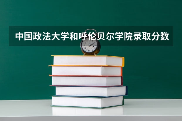 中国政法大学和呼伦贝尔学院录取分数参考