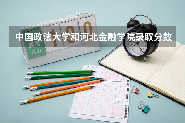 中国政法大学和河北金融学院录取分数参考