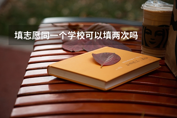 填志愿同一个学校可以填两次吗