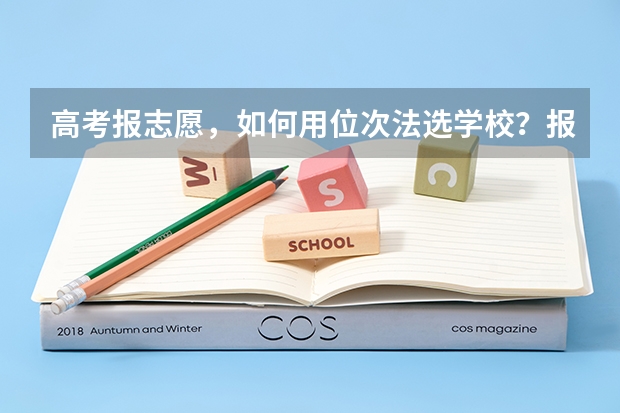 高考报志愿，如何用位次法选学校？报志愿的技巧有哪些？