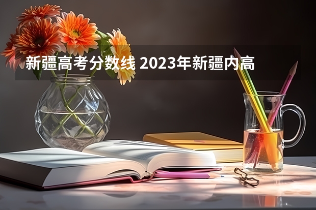 新疆高考分数线 2023年新疆内高班高考分数线