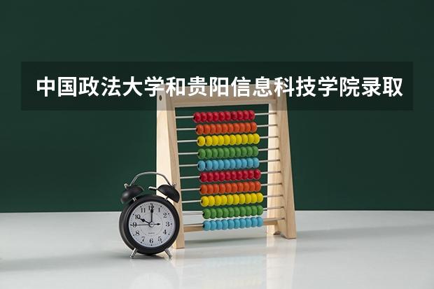 中国政法大学和贵阳信息科技学院录取分数参考