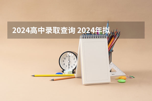 2024高中录取查询 2024年拟在安徽招生普通高校专业选考科目要求查询须知