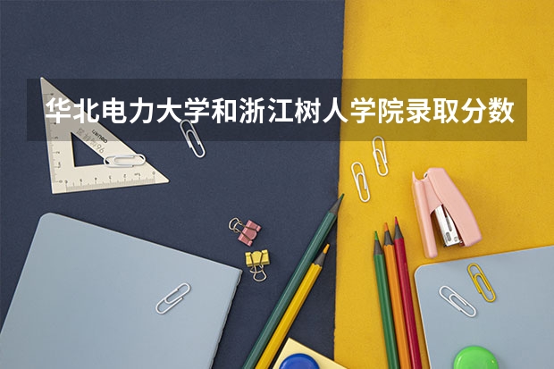 华北电力大学和浙江树人学院录取分数参考