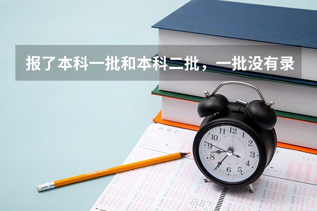 报了本科一批和本科二批，一批没有录取，还能报一批的征集志愿吗？