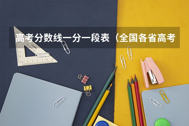 高考分数线一分一段表(全国各省高考录取分数线排名)