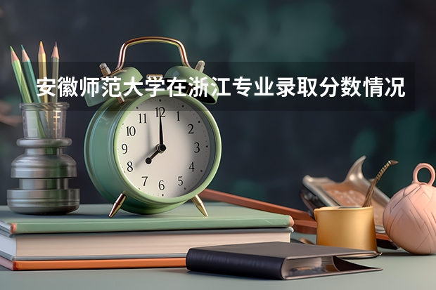 安徽师范大学在浙江专业录取分数情况
