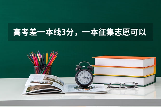 高考差一本线3分，一本征集志愿可以填吗？填了如果不能被录到，对二本志愿有影响吗？