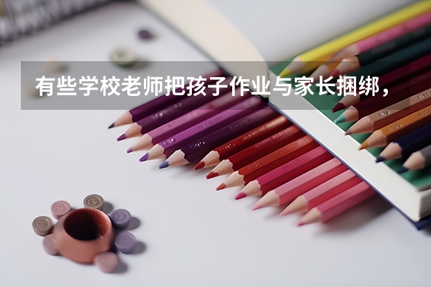 有些学校老师把孩子作业与家长捆绑，这样做的原因是什么？