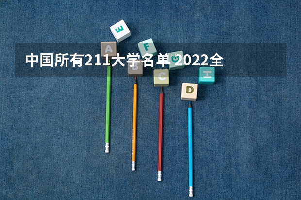 中国所有211大学名单 2022全国211和985大学名单汇总
