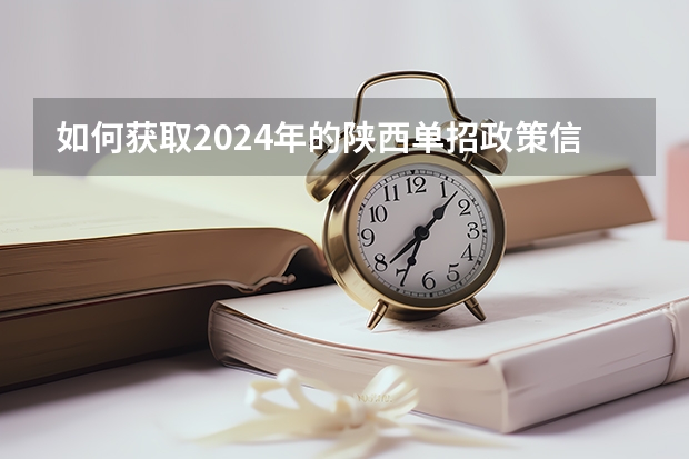 如何获取2024年的陕西单招政策信息