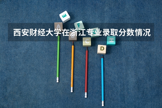 西安财经大学在浙江专业录取分数情况