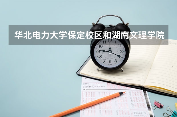 华北电力大学保定校区和湖南文理学院芙蓉学院录取分数参考