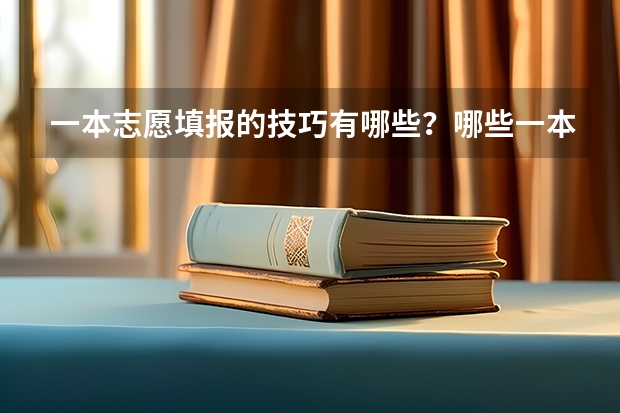 一本志愿填报的技巧有哪些？哪些一本院校的录取分数不算特别高？