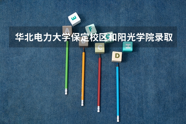 华北电力大学保定校区和阳光学院录取分数参考