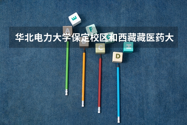 华北电力大学保定校区和西藏藏医药大学录取分数参考