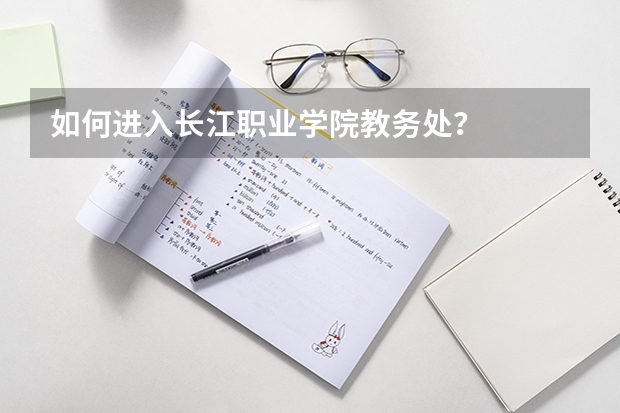 如何进入长江职业学院教务处?