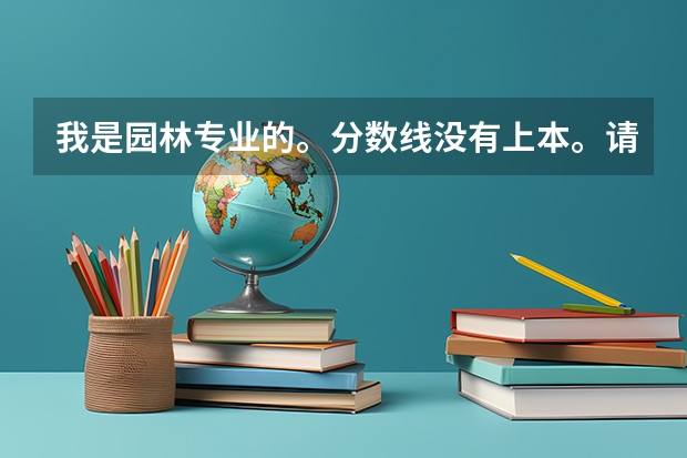 我是园林专业的。分数线没有上本。请问河北省有什么好的专科学校,或者我去单招要报什么专业呢。